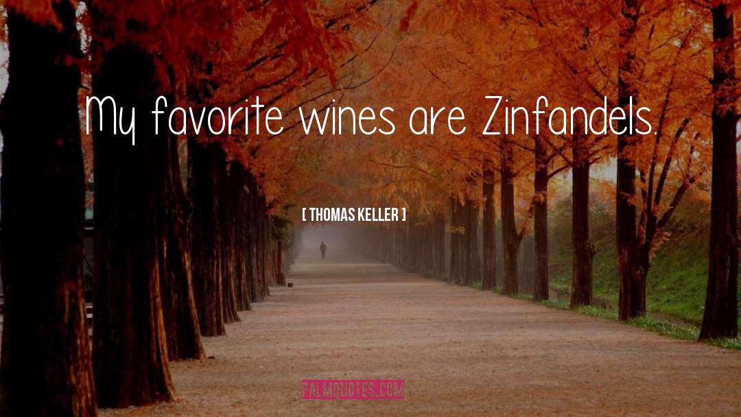 Thomas Keller Quotes: My favorite wines are Zinfandels.