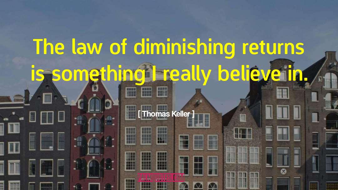 Thomas Keller Quotes: The law of diminishing returns