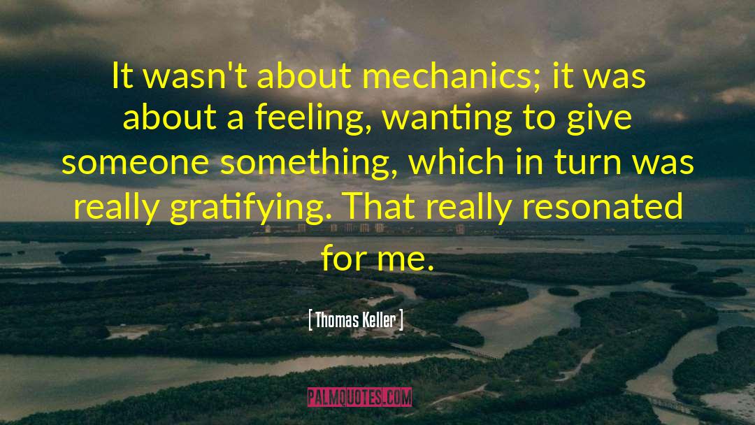 Thomas Keller Quotes: It wasn't about mechanics; it