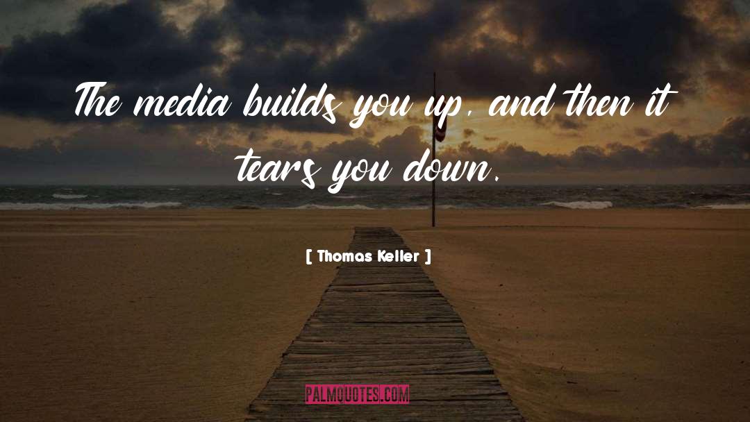 Thomas Keller Quotes: The media builds you up,