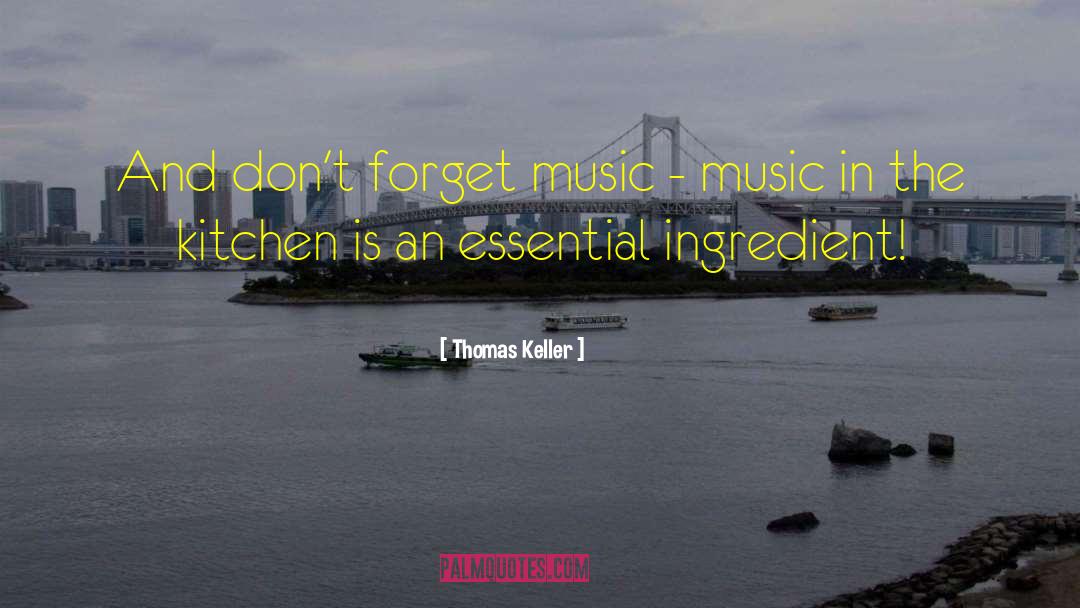 Thomas Keller Quotes: And don't forget music -