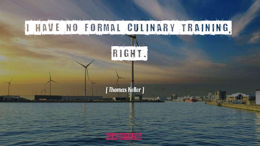 Thomas Keller Quotes: I have no formal culinary