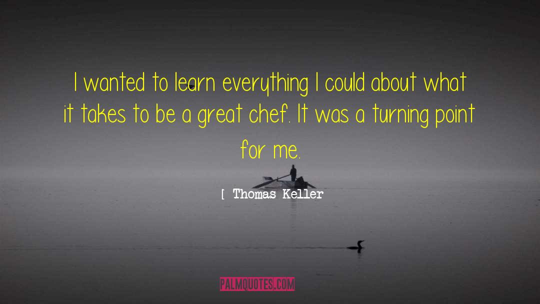 Thomas Keller Quotes: I wanted to learn everything