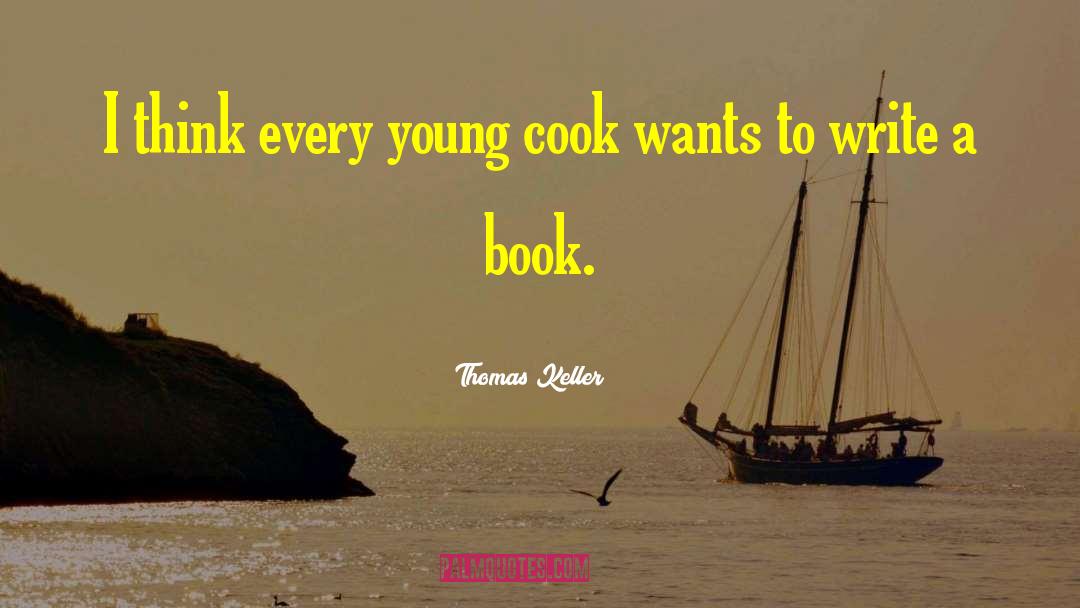 Thomas Keller Quotes: I think every young cook