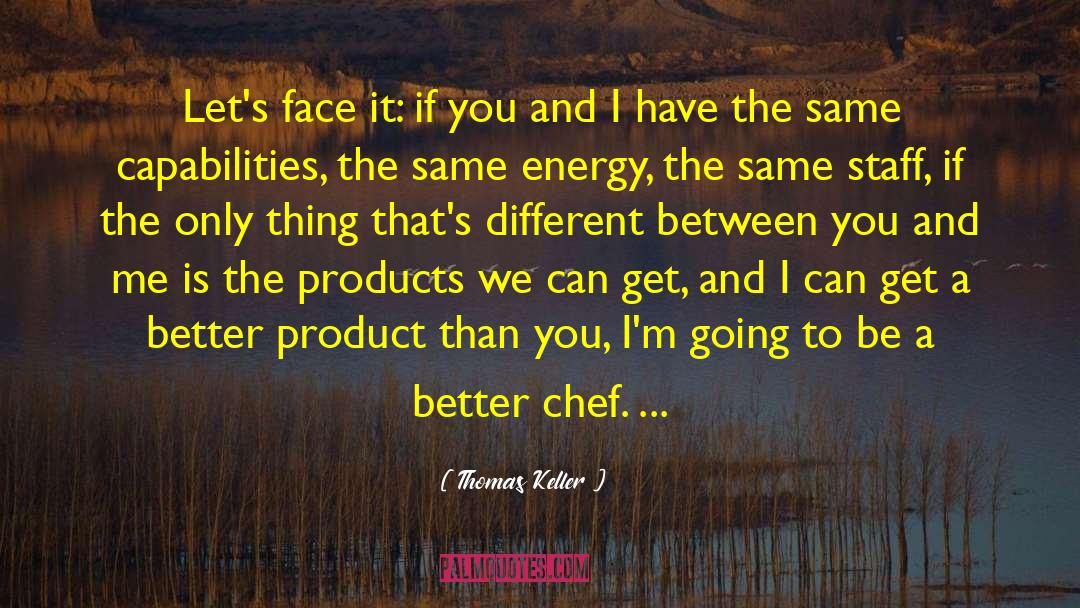 Thomas Keller Quotes: Let's face it: if you