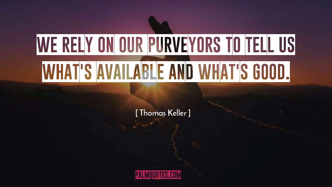 Thomas Keller Quotes: We rely on our purveyors