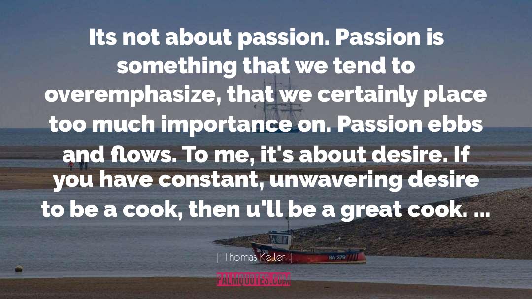 Thomas Keller Quotes: Its not about passion. Passion