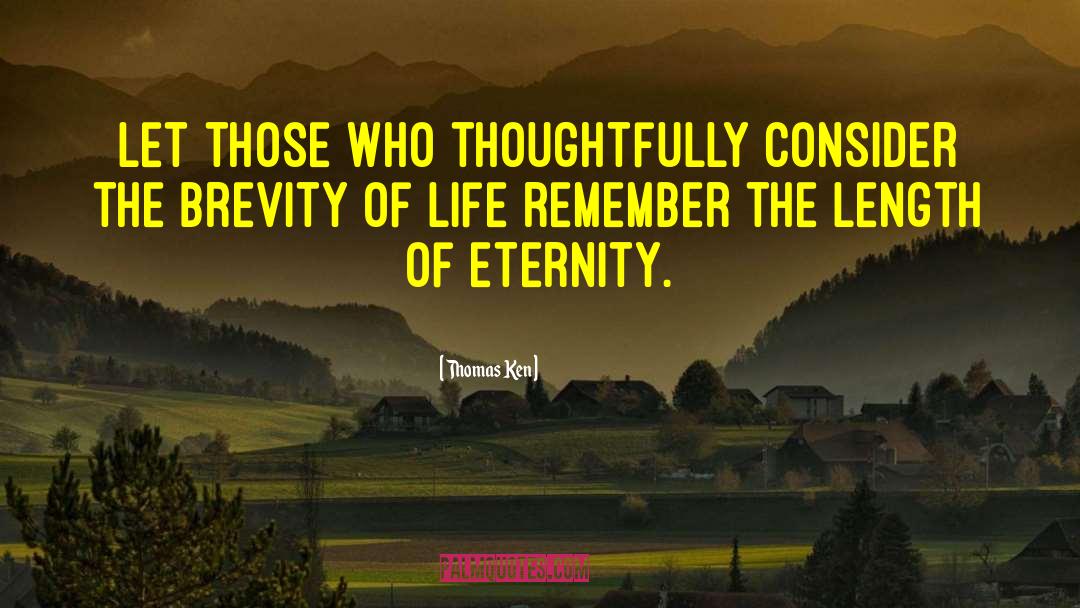 Thomas Ken Quotes: Let those who thoughtfully consider