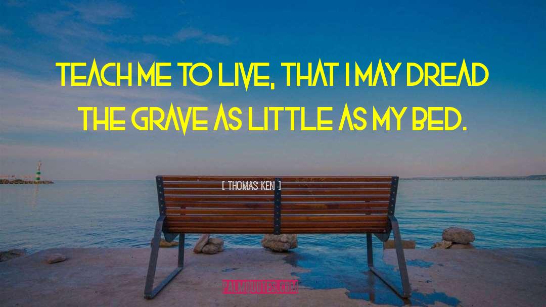 Thomas Ken Quotes: Teach me to live, that