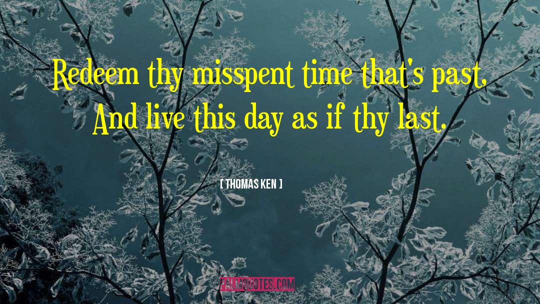 Thomas Ken Quotes: Redeem thy misspent time that's