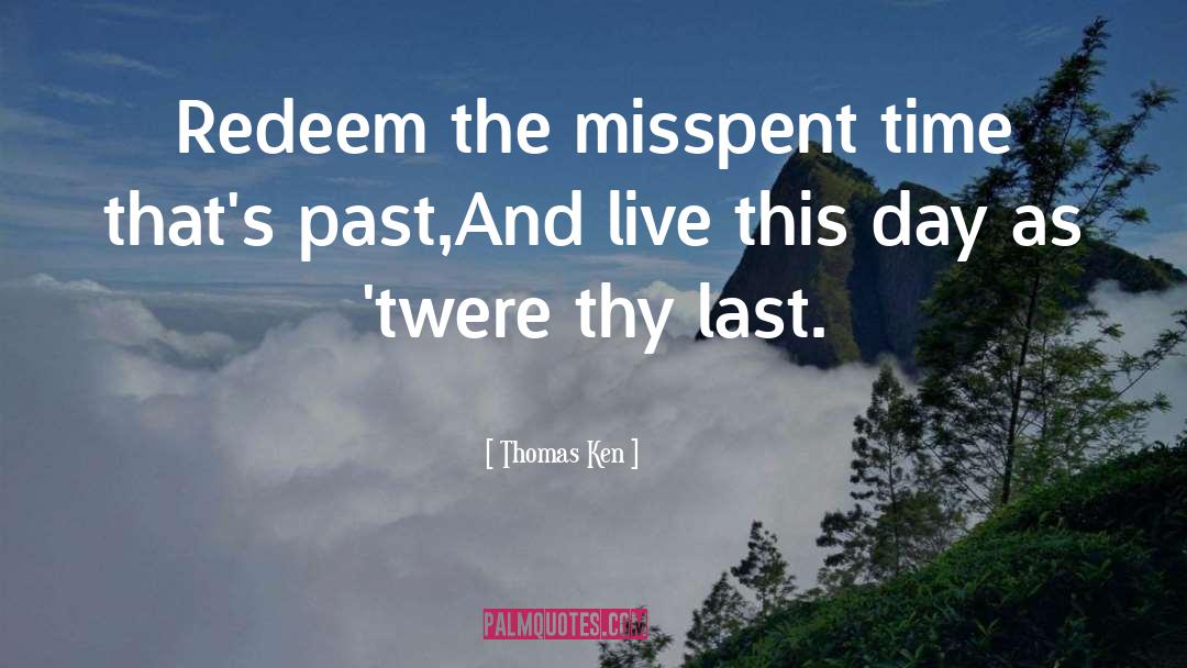 Thomas Ken Quotes: Redeem the misspent time that's