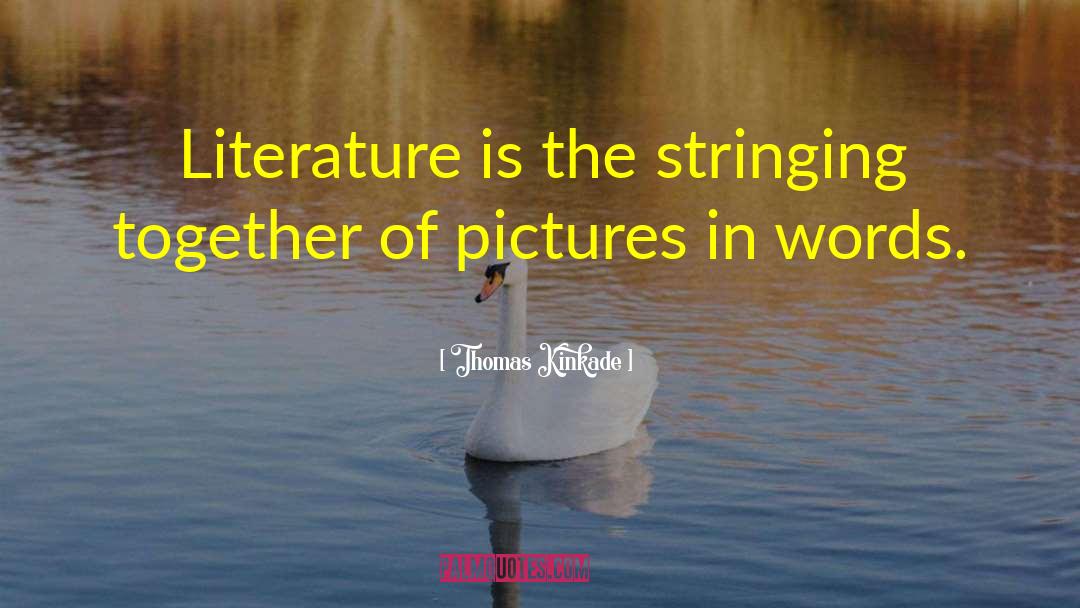 Thomas Kinkade Quotes: Literature is the stringing together