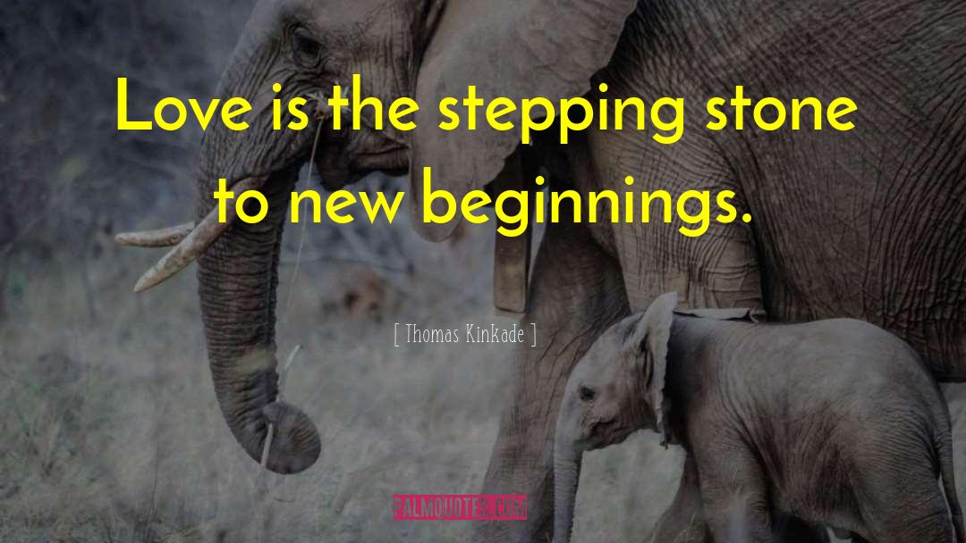 Thomas Kinkade Quotes: Love is the stepping stone