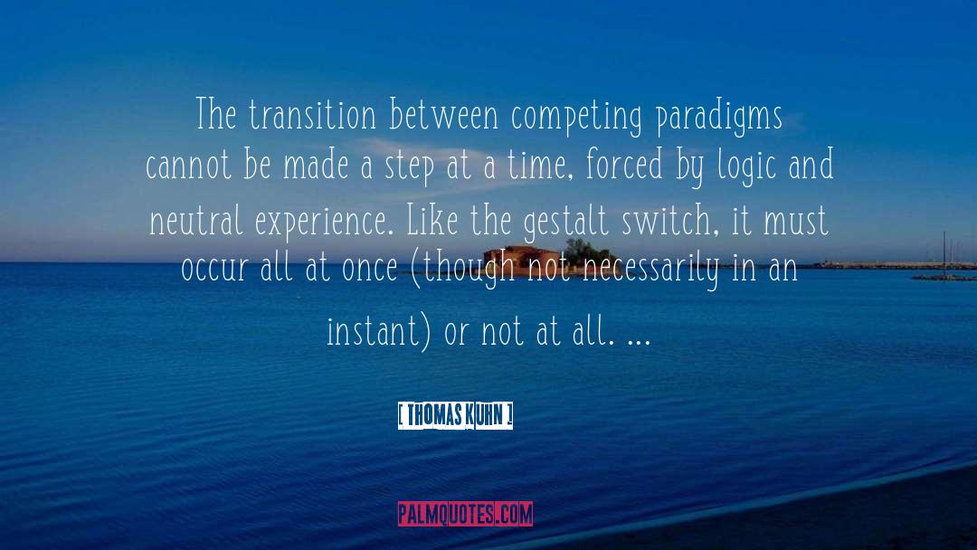 Thomas Kuhn Quotes: The transition between competing paradigms