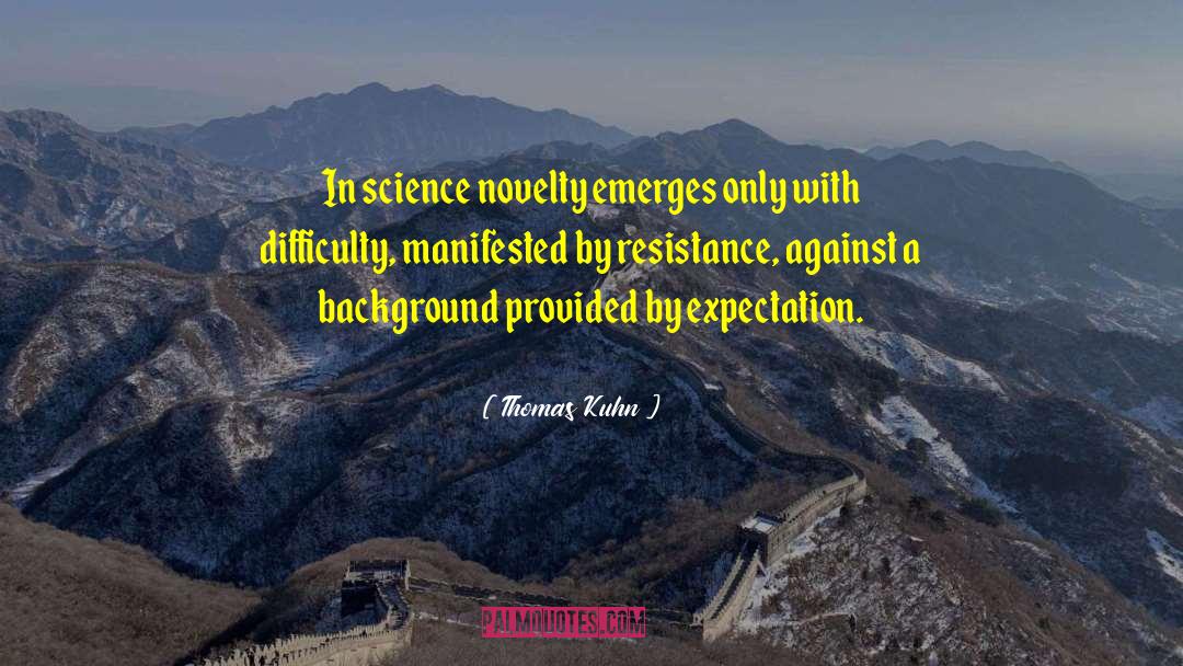 Thomas Kuhn Quotes: In science novelty emerges only