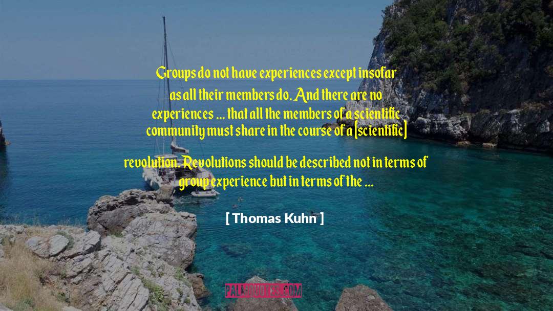 Thomas Kuhn Quotes: Groups do not have experiences