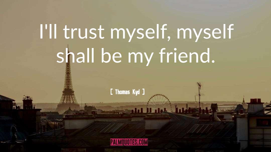 Thomas Kyd Quotes: I'll trust myself, myself shall