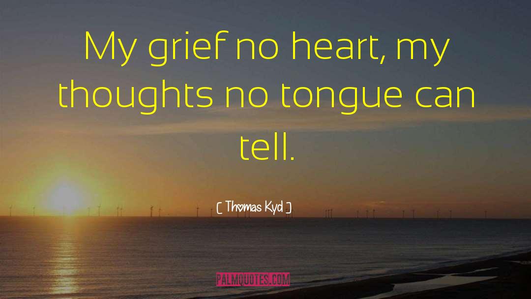 Thomas Kyd Quotes: My grief no heart, my