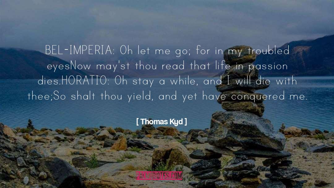 Thomas Kyd Quotes: BEL-IMPERIA: Oh let me go;