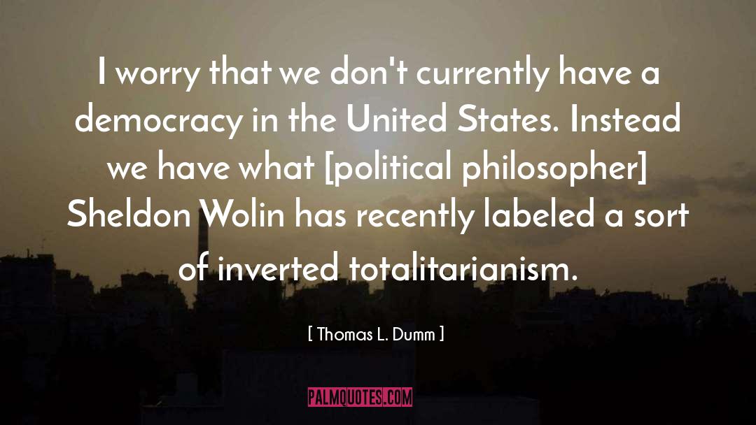 Thomas L. Dumm Quotes: I worry that we don't