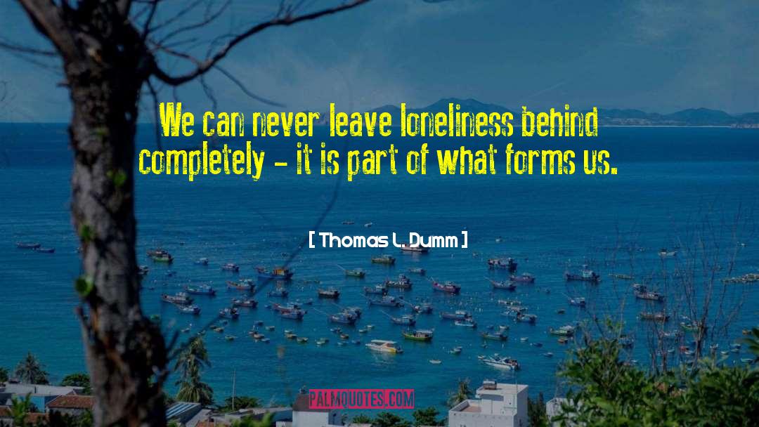 Thomas L. Dumm Quotes: We can never leave loneliness