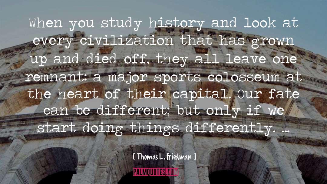 Thomas L. Friedman Quotes: When you study history and