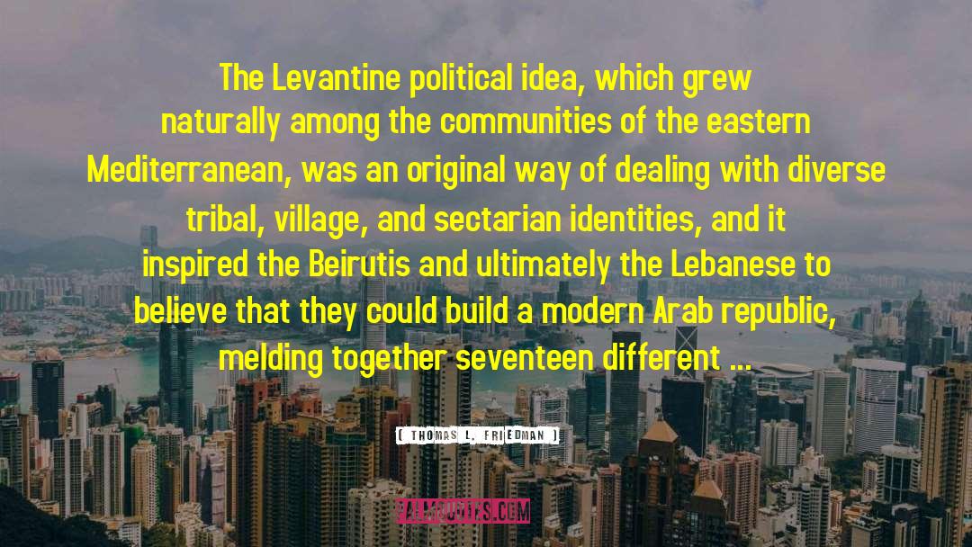 Thomas L. Friedman Quotes: The Levantine political idea, which