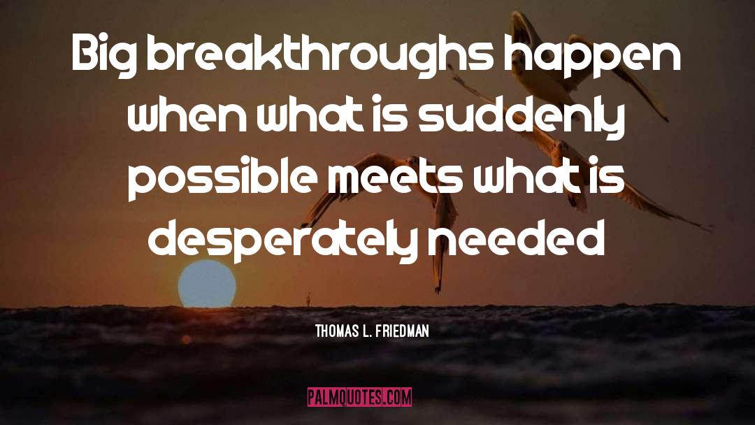 Thomas L. Friedman Quotes: Big breakthroughs happen when what