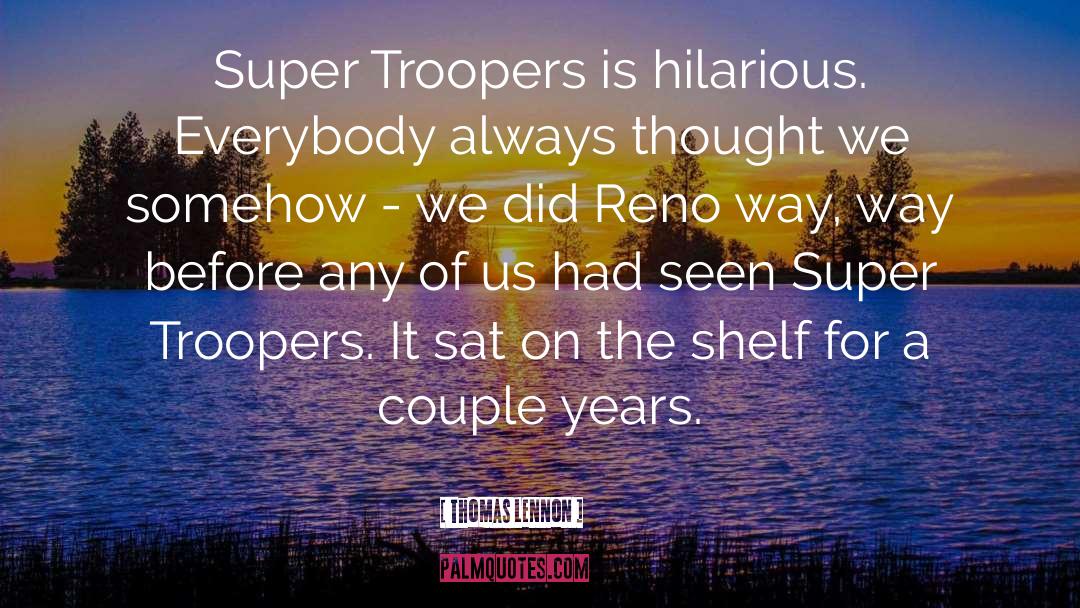 Thomas Lennon Quotes: Super Troopers is hilarious. Everybody