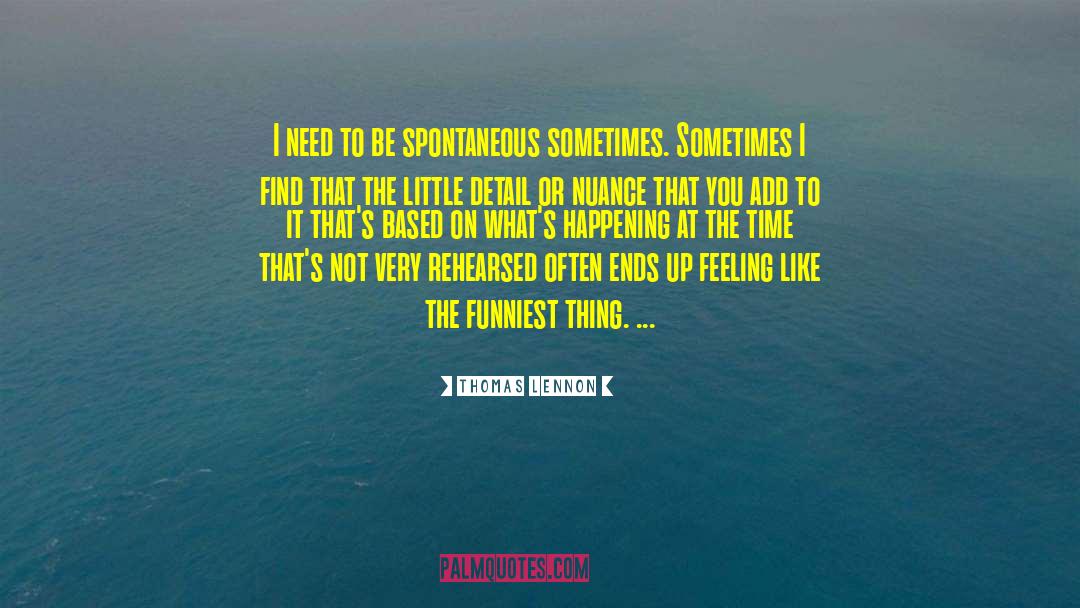 Thomas Lennon Quotes: I need to be spontaneous