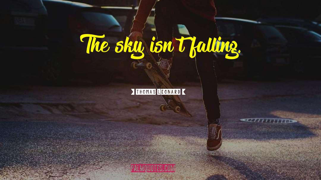 Thomas Leonard Quotes: The sky isn't falling.