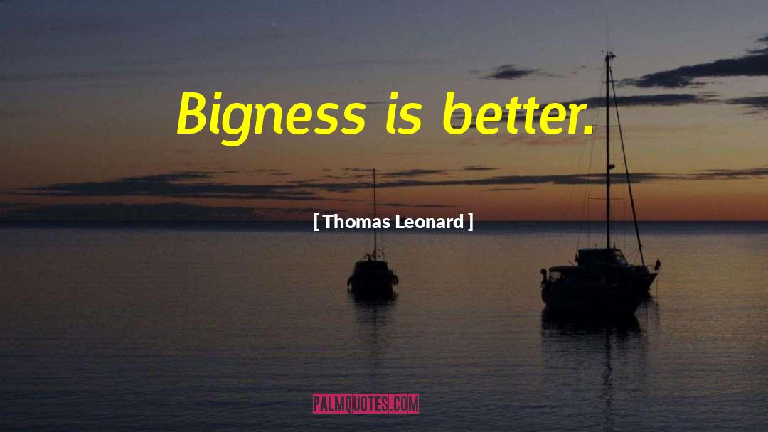 Thomas Leonard Quotes: Bigness is better.