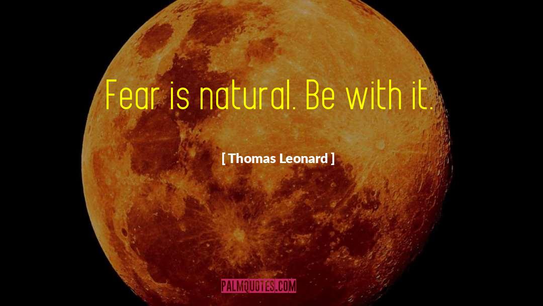 Thomas Leonard Quotes: Fear is natural. Be with