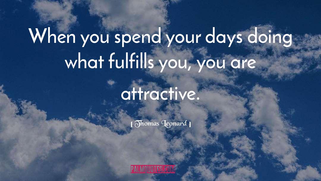 Thomas Leonard Quotes: When you spend your days