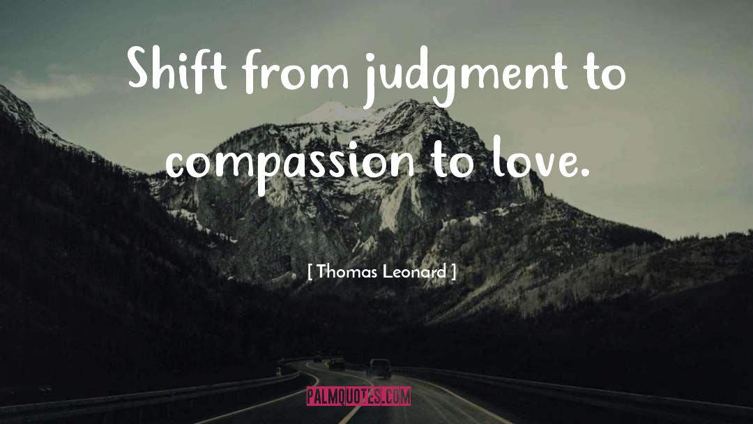 Thomas Leonard Quotes: Shift from judgment to compassion