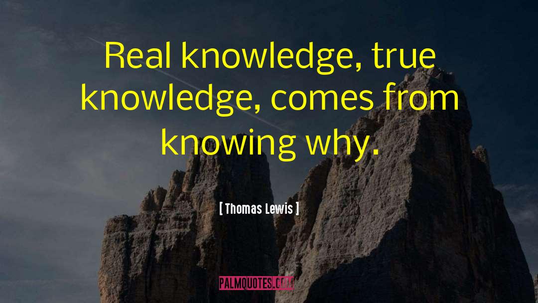 Thomas Lewis Quotes: Real knowledge, true knowledge, comes