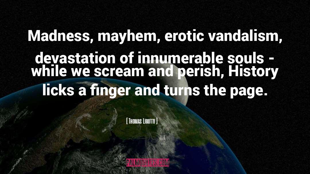 Thomas Ligotti Quotes: Madness, mayhem, erotic vandalism, devastation