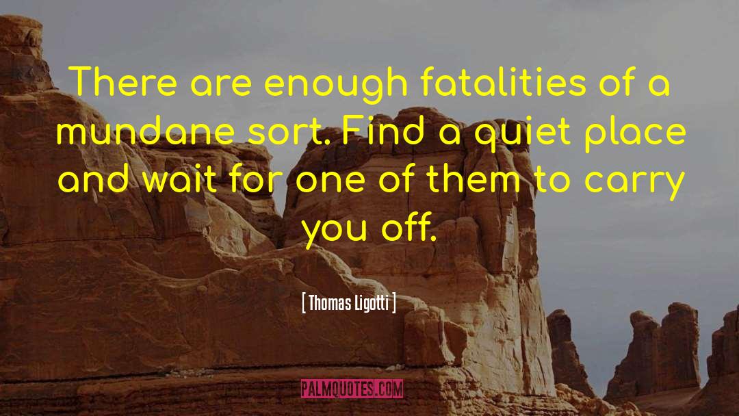 Thomas Ligotti Quotes: There are enough fatalities of
