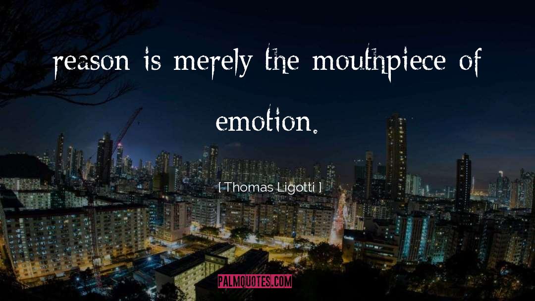 Thomas Ligotti Quotes: reason is merely the mouthpiece