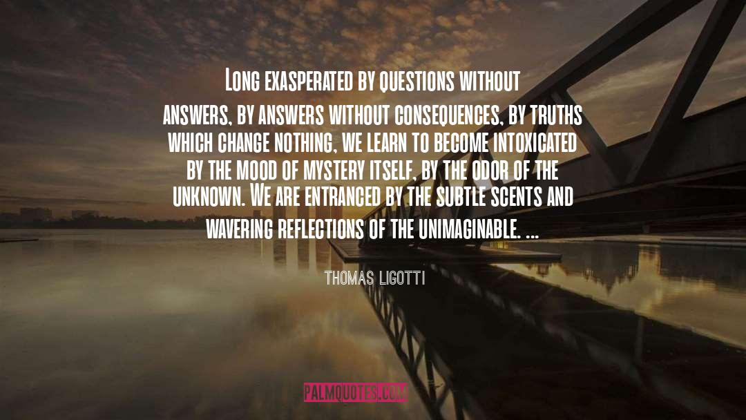 Thomas Ligotti Quotes: Long exasperated by questions without