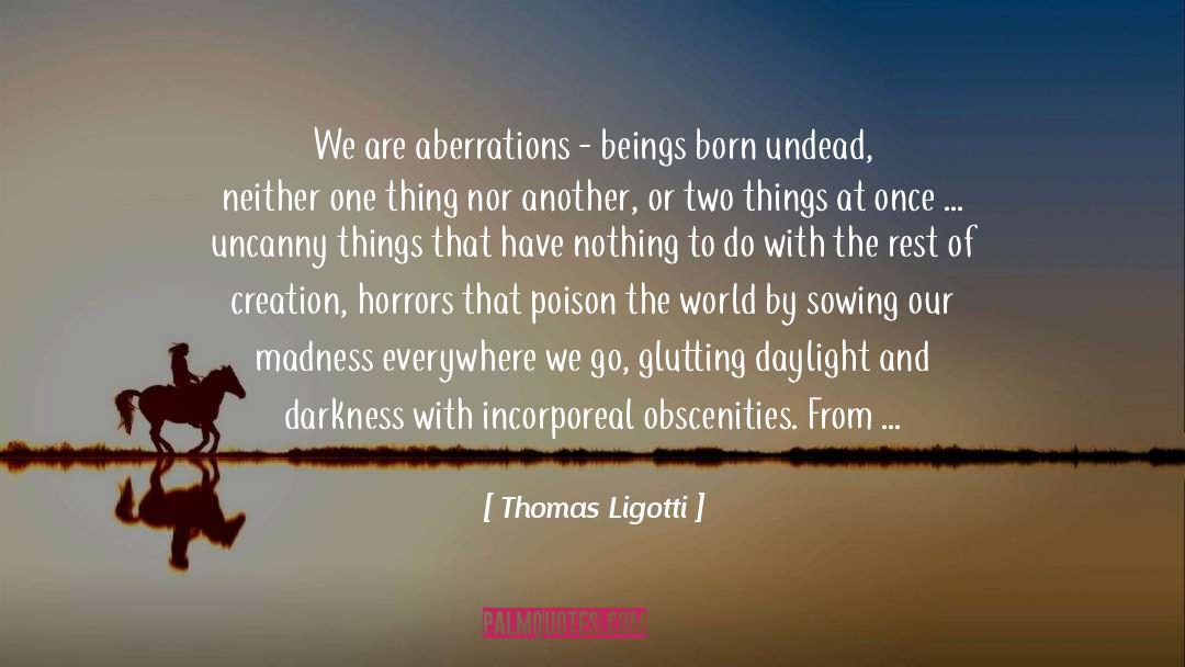 Thomas Ligotti Quotes: We are aberrations - beings