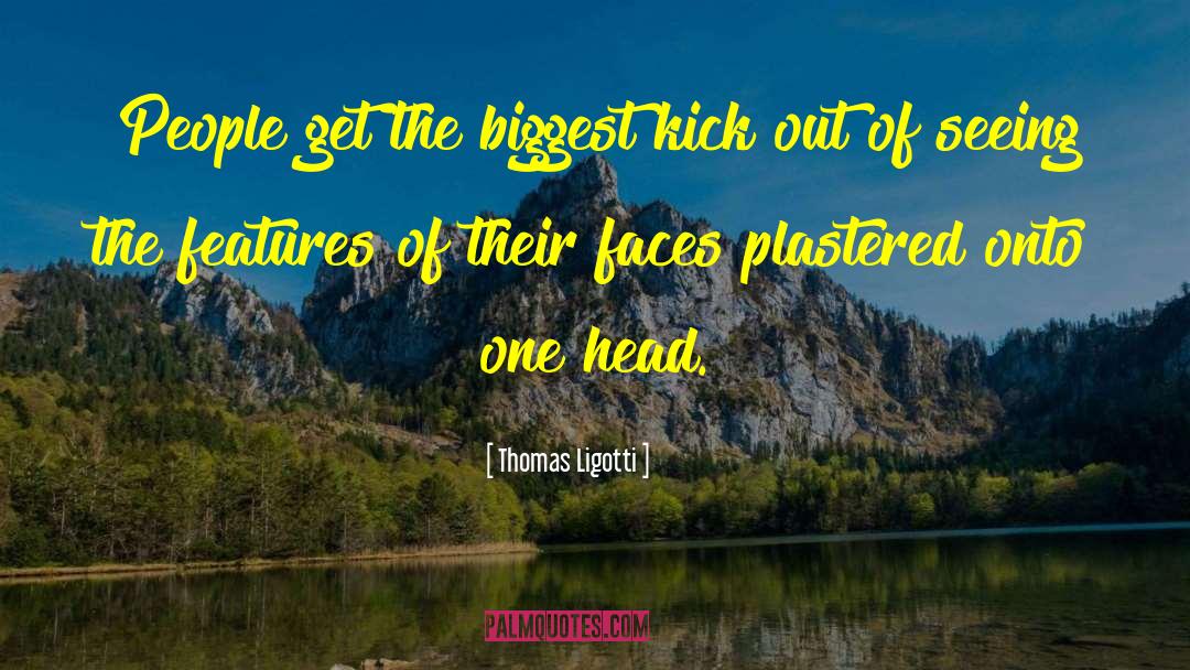 Thomas Ligotti Quotes: People get the biggest kick