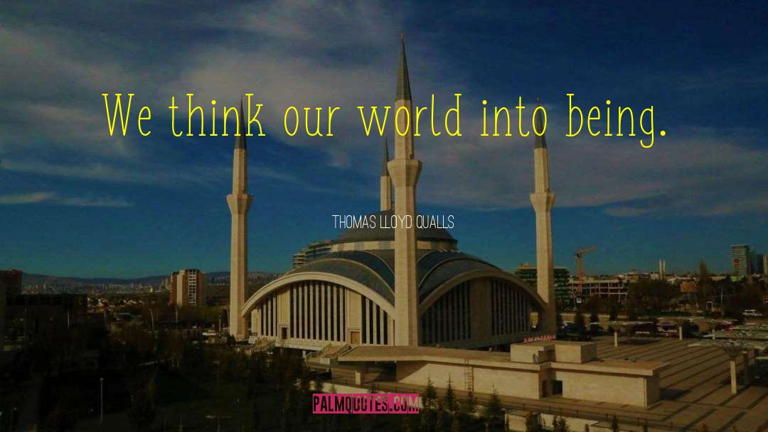 Thomas Lloyd Qualls Quotes: We think our world into