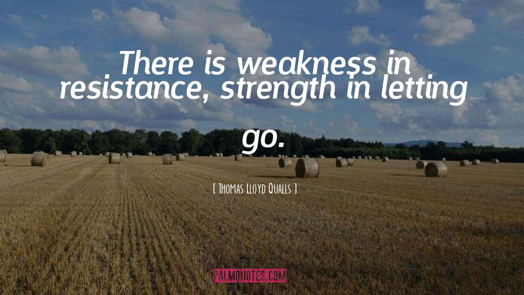 Thomas Lloyd Qualls Quotes: There is weakness in resistance,