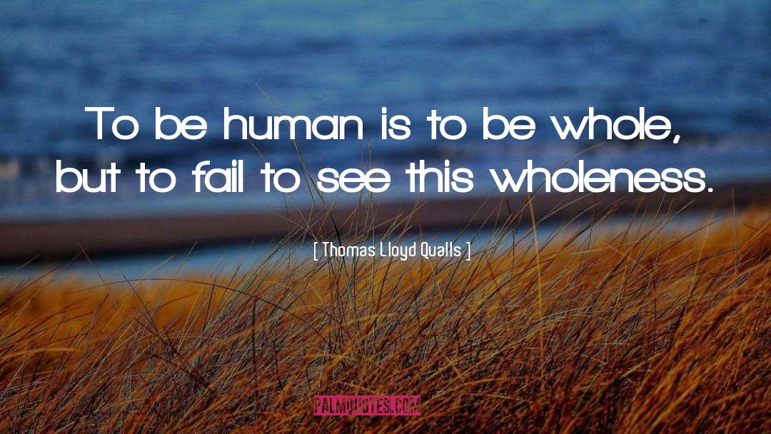 Thomas Lloyd Qualls Quotes: To be human is to