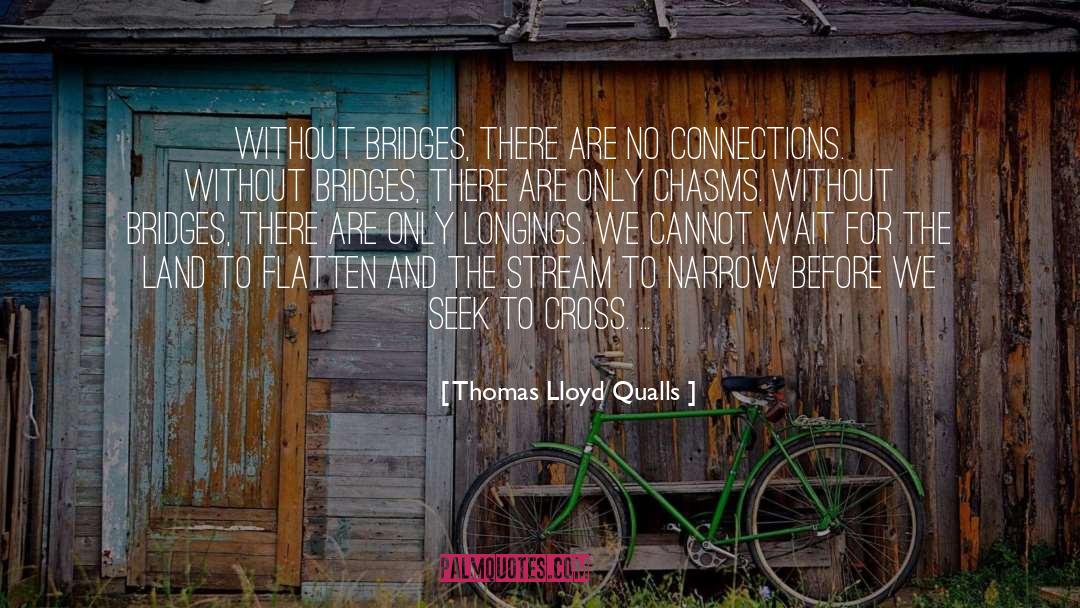 Thomas Lloyd Qualls Quotes: Without bridges, there are no