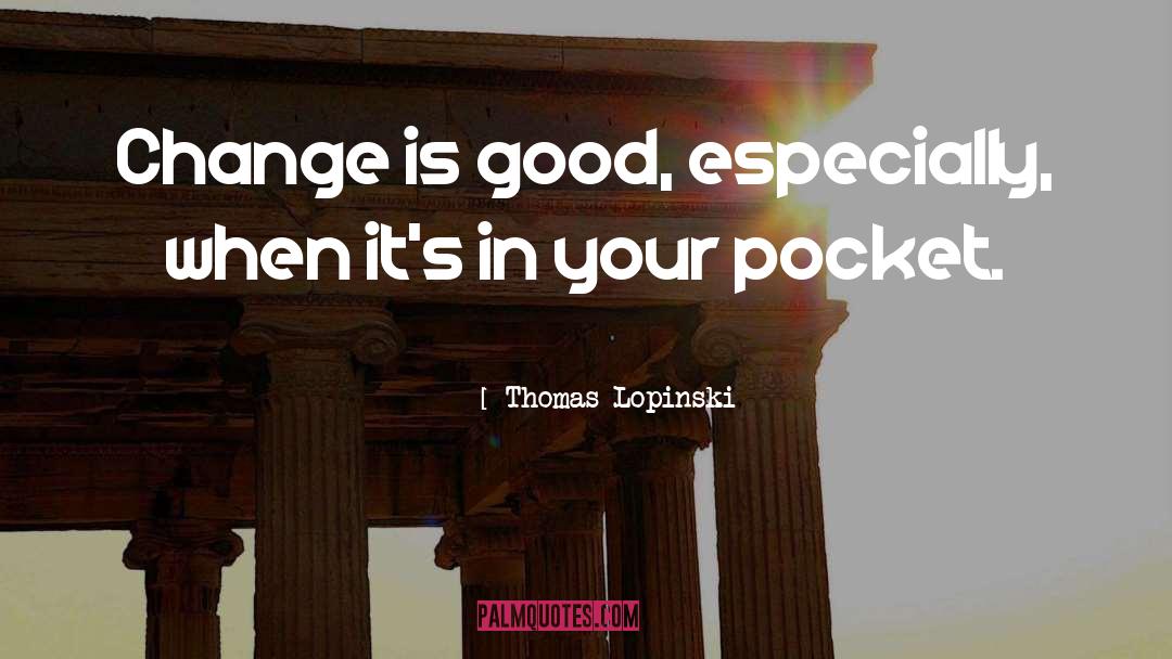 Thomas Lopinski Quotes: Change is good, especially, when