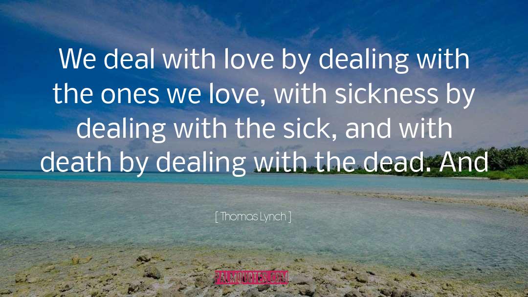 Thomas Lynch Quotes: We deal with love by