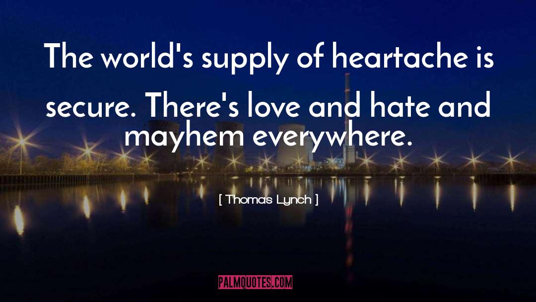 Thomas Lynch Quotes: The world's supply of heartache