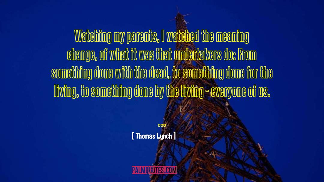 Thomas Lynch Quotes: Watching my parents, I watched